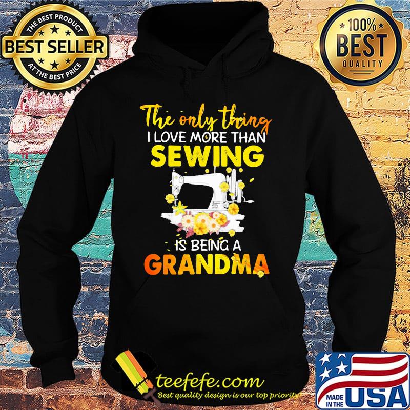 The only thing I love more than sewing is being a grandma s Hoodie The only thing I love more than sewing is being a grandma s Hoodie