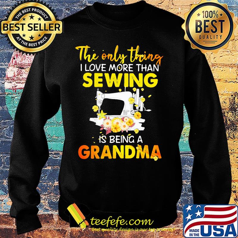 The only thing I love more than sewing is being a grandma s Sweater The only thing I love more than sewing is being a grandma s Sweater