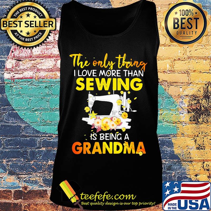 The only thing I love more than sewing is being a grandma s Tank top The only thing I love more than sewing is being a grandma s Tank top