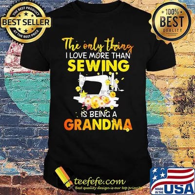 The only thing I love more than sewing is being a grandma shirt