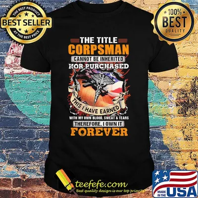 The Title Corpsman Cannot Be Inherited Nor Purchased This I Have Earned With My Own Blood Sweat Tears Therefore I Own It Forever Shirt
