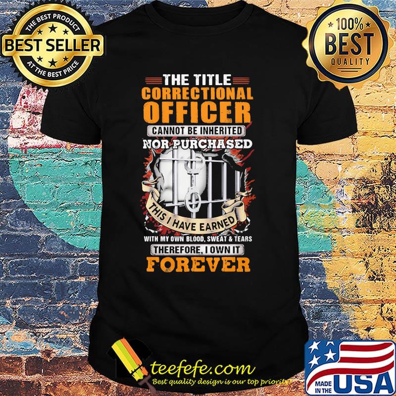 The title correctional officer cannot be inherited nor purchased this I have earned therefore I own it forever shirt