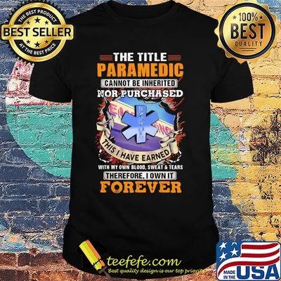The Title Paramedic Cannot Be Inherited Nor Purchased This I Have Earned With My Own Blood Sweat Tears Therefore I Own It Forever Shirt