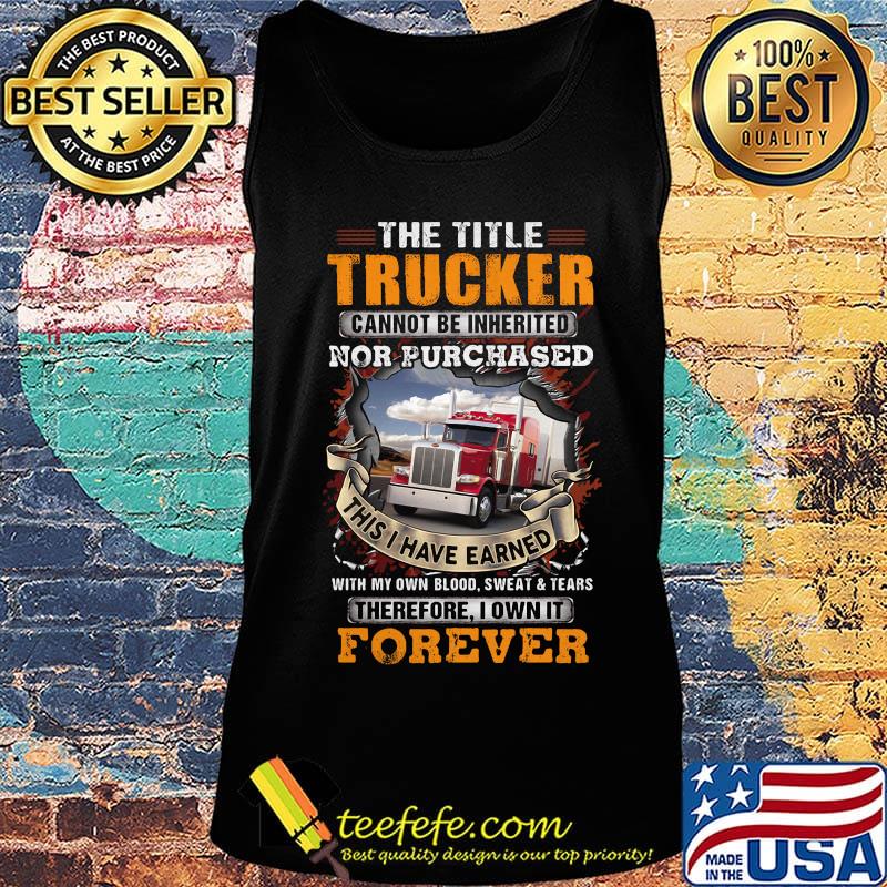 The title trucker cannot be inherited nor purchased with my own blood sweat and tears therefore I own it forever s Tank top The title trucker cannot be inherited nor purchased with my own blood sweat and tears therefore I own it forever s Tank top