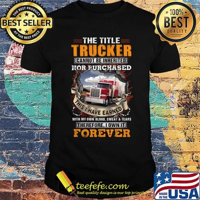 The title trucker cannot be inherited nor purchased with my own blood sweat and tears therefore I own it forever shirt