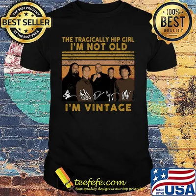 The tragically hip girl I'm not old I'm vintage signature shirt