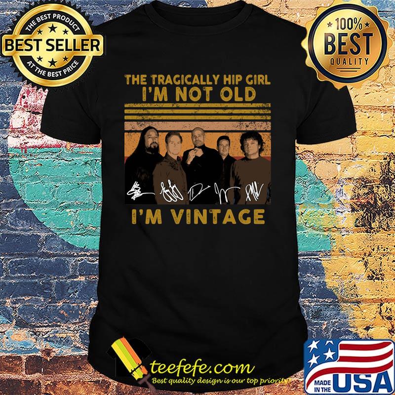 The tragically hip girl I'm not old I'm vintage signature shirt