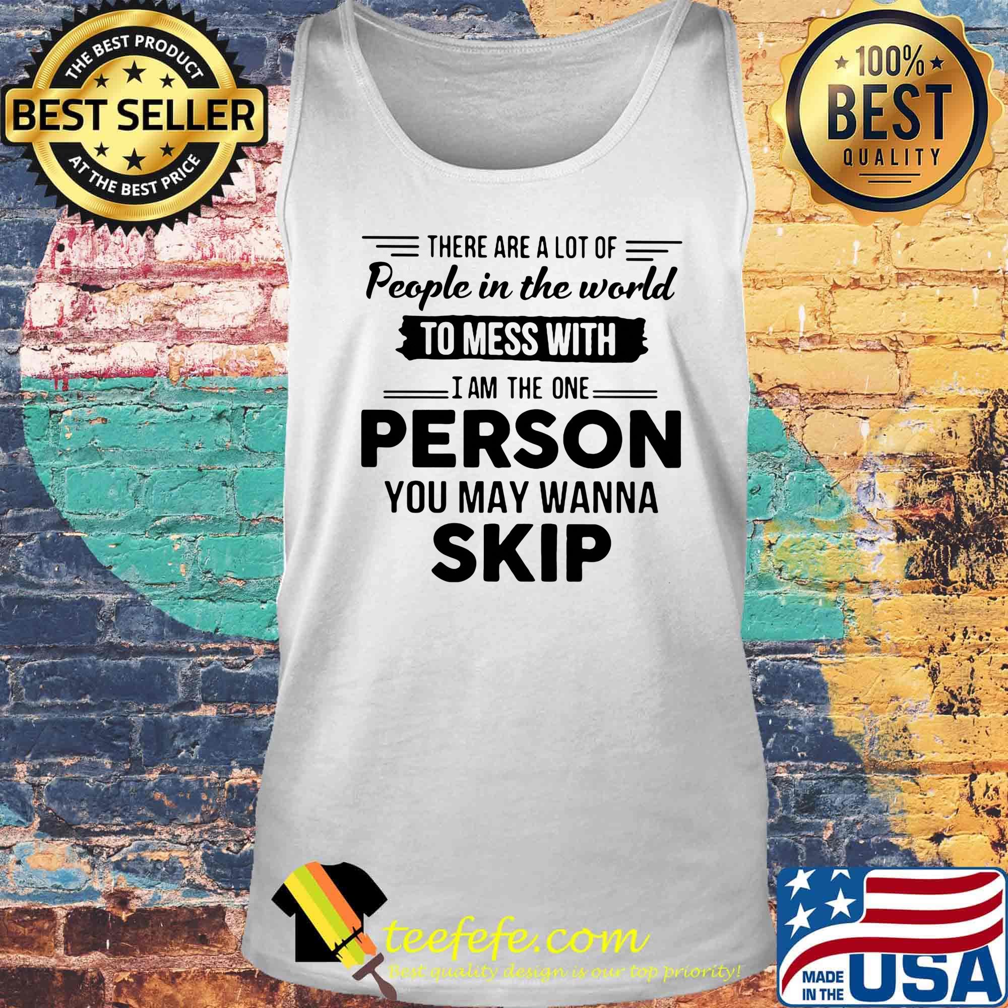 There are a lot of people in the world to mess with I am the one person you may wanna skip s Tank top There are a lot of people in the world to mess with I am the one person you may wanna skip s Tank top