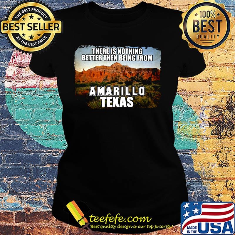 There is nothing better then being from amarillo texas s Ladies tee There is nothing better then being from amarillo texas s Ladies tee