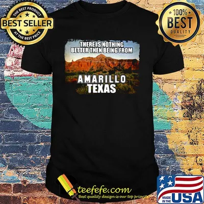 There is nothing better then being from amarillo texas shirt