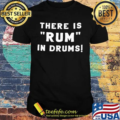 There is rum in drums shirt