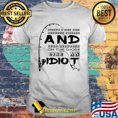 There's a fine line between fishing and just standing on the shore like an idiot shirt