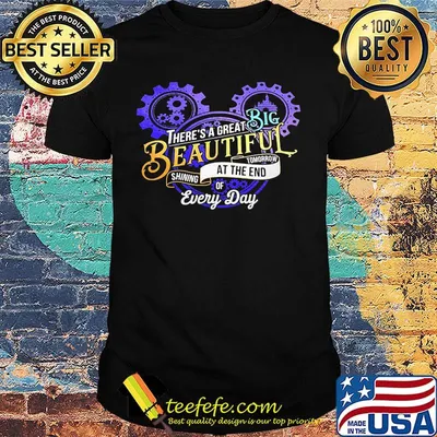 There's a great big beautiful tomorrow shining at the end of every day shirt
