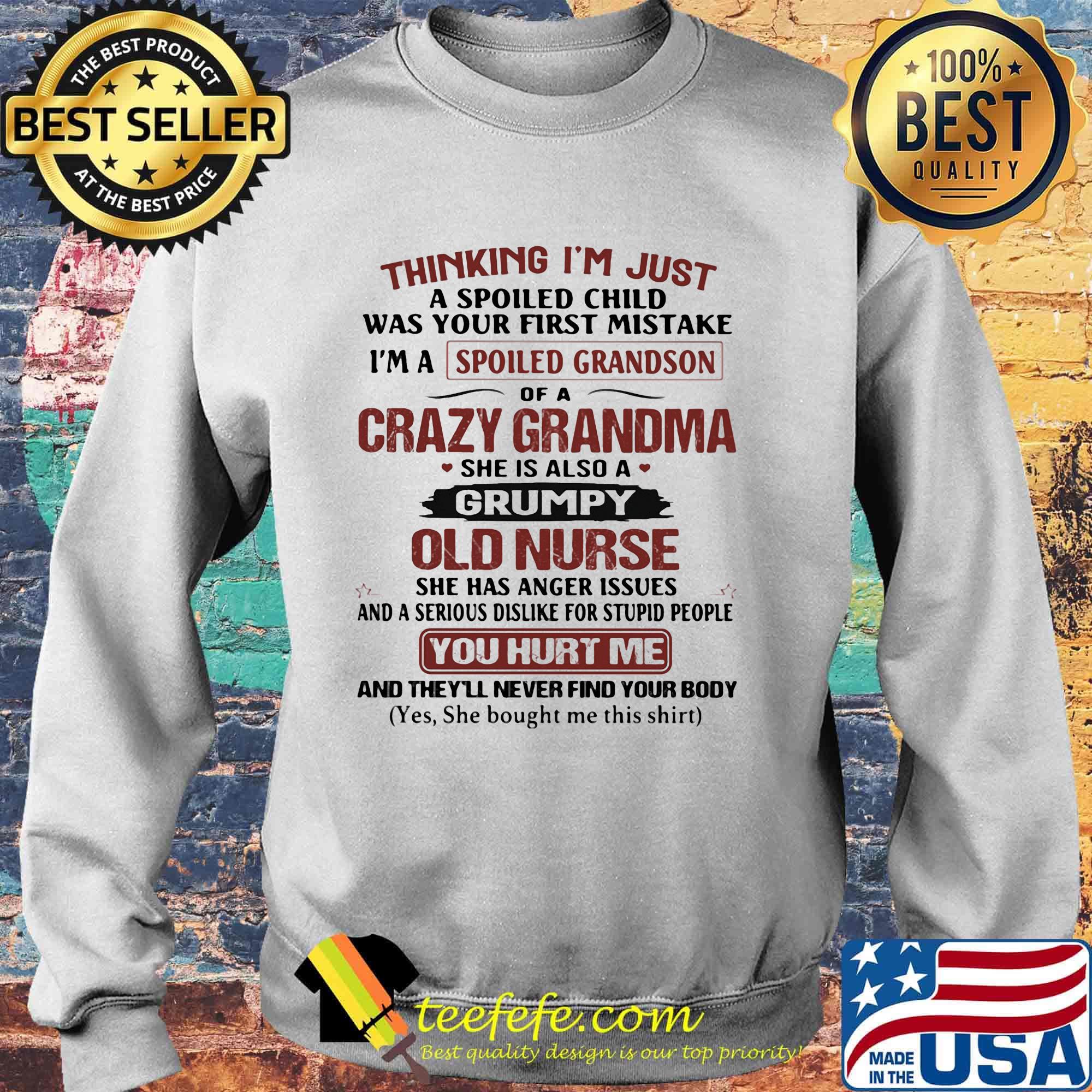 Thinking I'm just I'm a spoiled grandson crazy grandma old nurse you hurt me s Sweater Thinking I'm just I'm a spoiled grandson crazy grandma old nurse you hurt me s Sweater