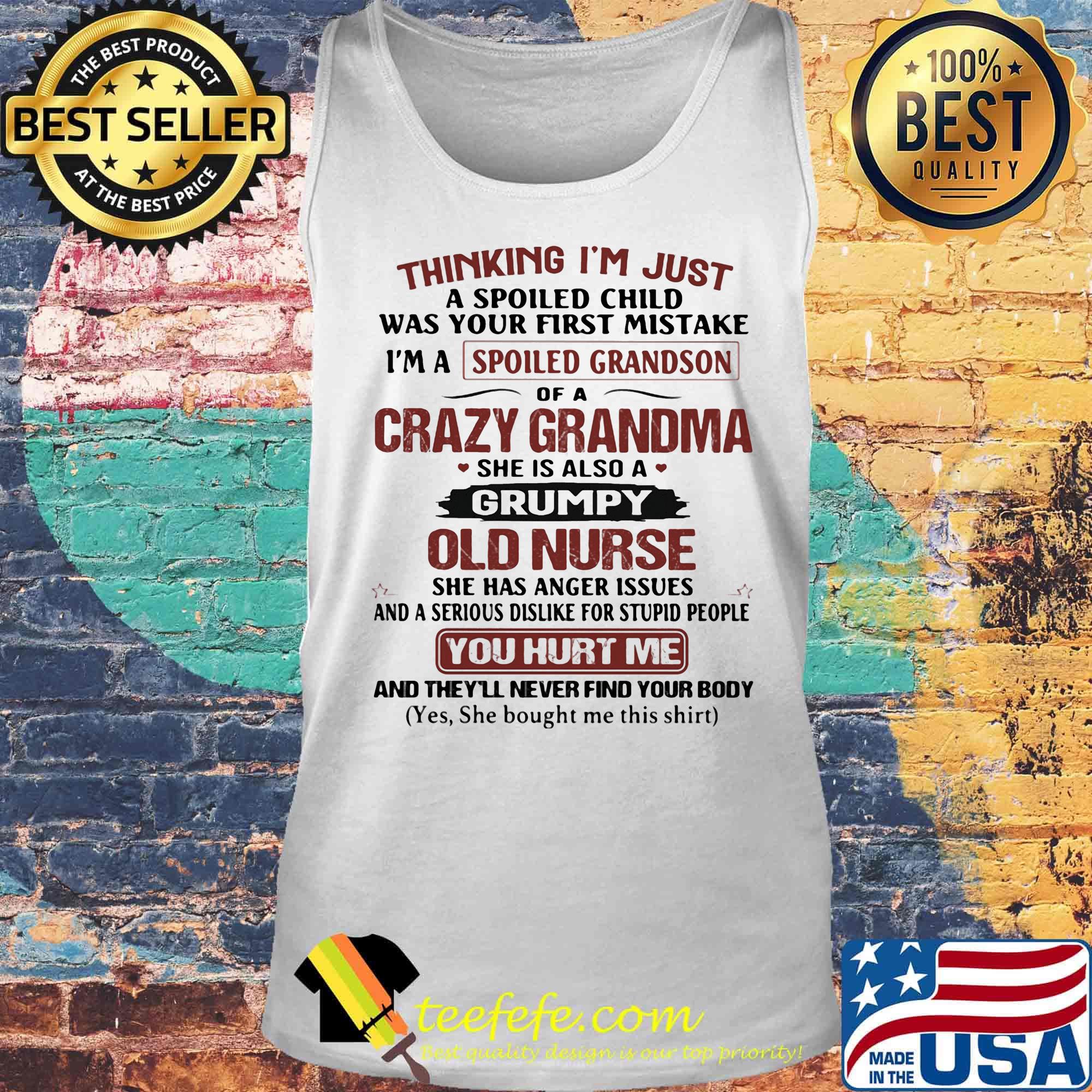 Thinking I'm just I'm a spoiled grandson crazy grandma old nurse you hurt me s Tank top Thinking I'm just I'm a spoiled grandson crazy grandma old nurse you hurt me s Tank top