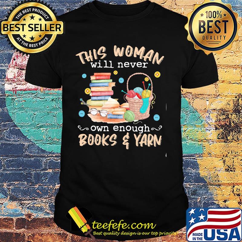 This woman will never own enough books yarn shirt This woman will never own enough books yarn shirt
