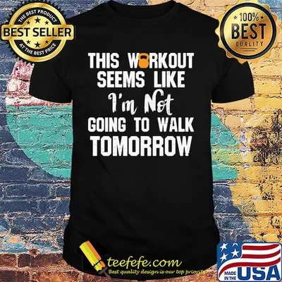 This workout seems like I'm not going to walk tomorrow shirt