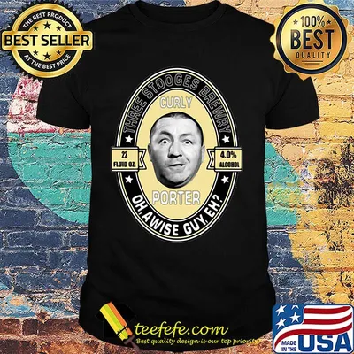 Three stooges brewery curly porter oh, a wise guy eh shirt