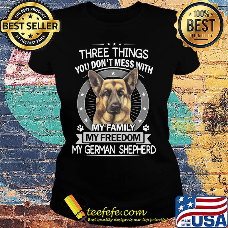 Three things you don't mess with my family my freedom my german shepherd s Ladies tee Three things you don't mess with my family my freedom my german shepherd s Ladies tee
