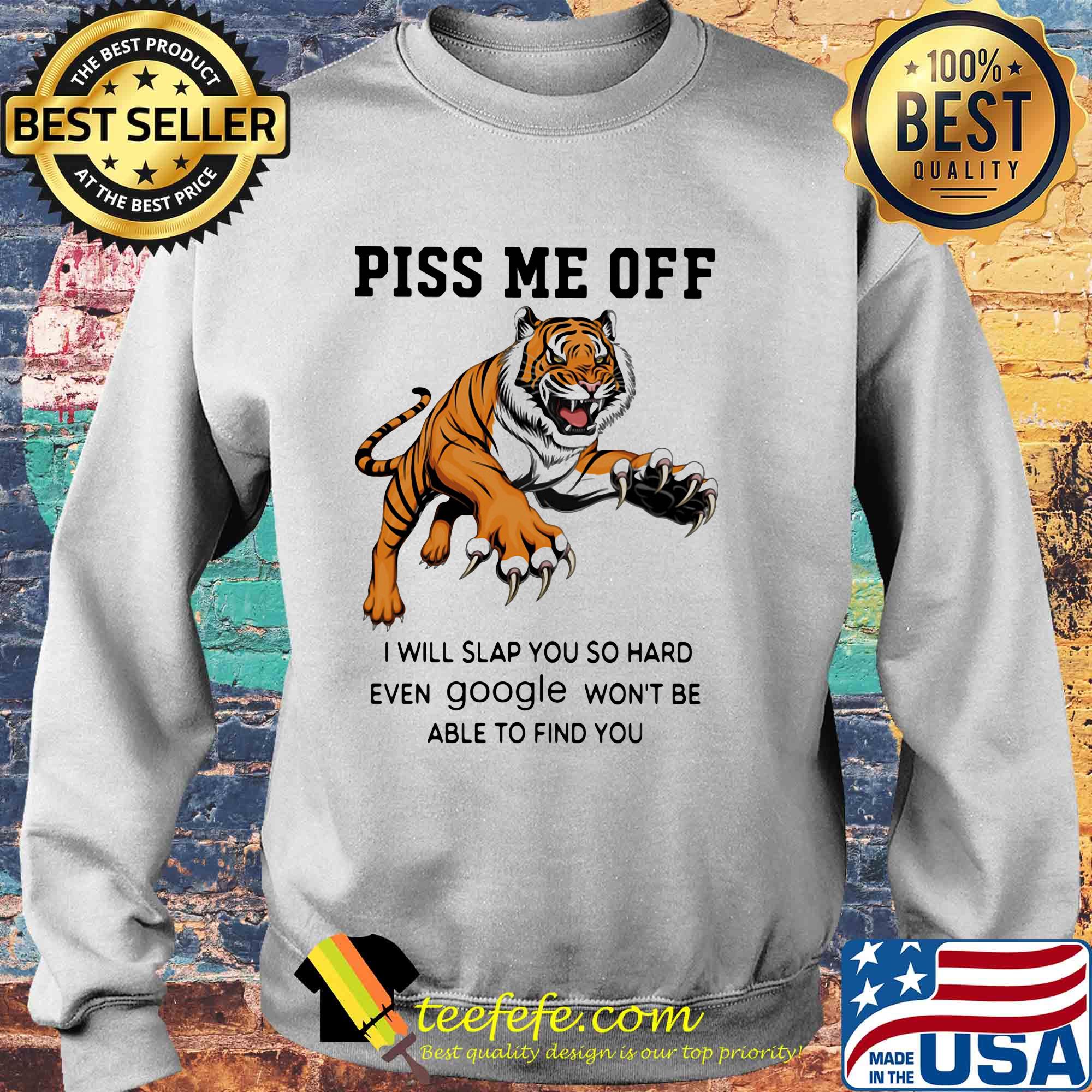 Tiger piss me off I will slap you so hard even google won't be able to find you s Sweater Tiger piss me off I will slap you so hard even google won't be able to find you s Sweater