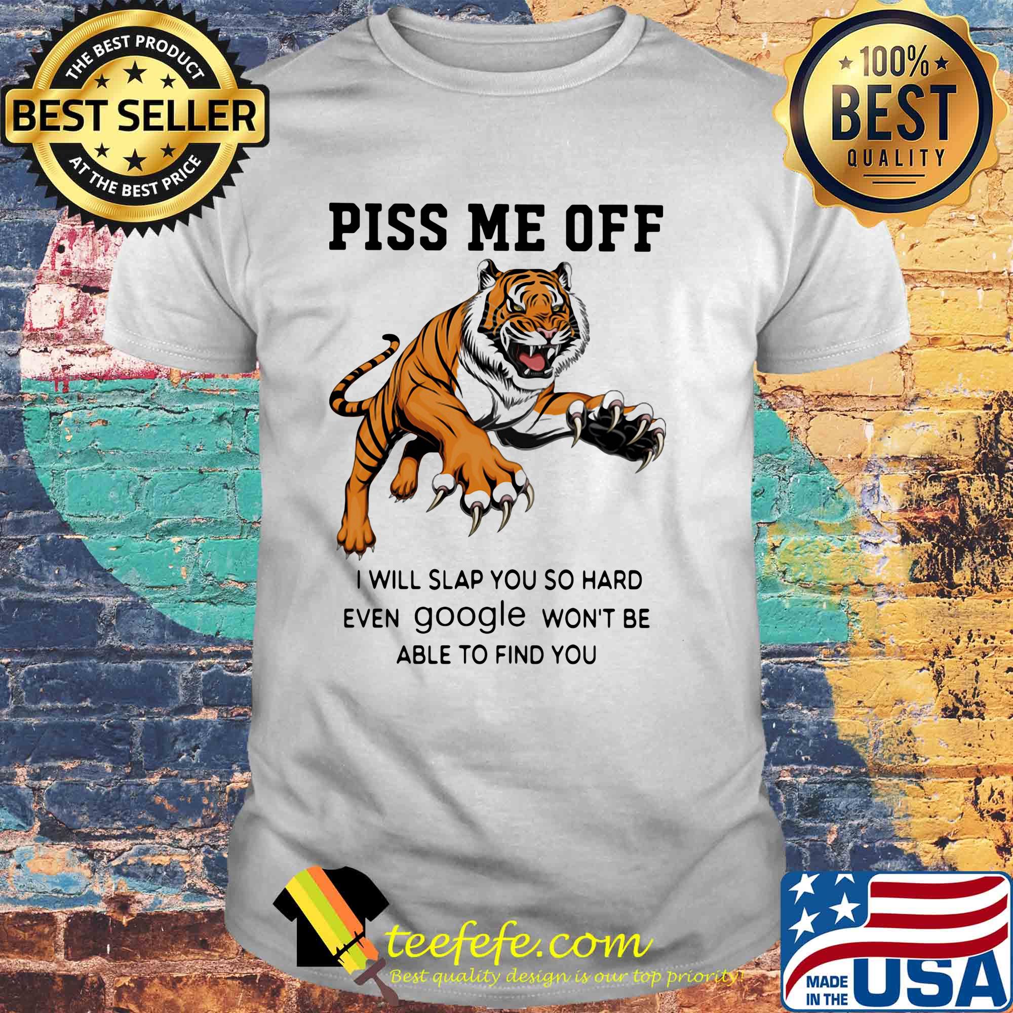 Tiger piss me off I will slap you so hard even google won't be able to find you shirt
