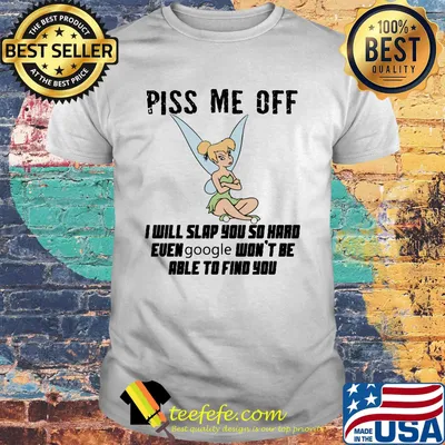 Tinkerbell piss me off i will slap you so hard euen google won't be able to find you shirt