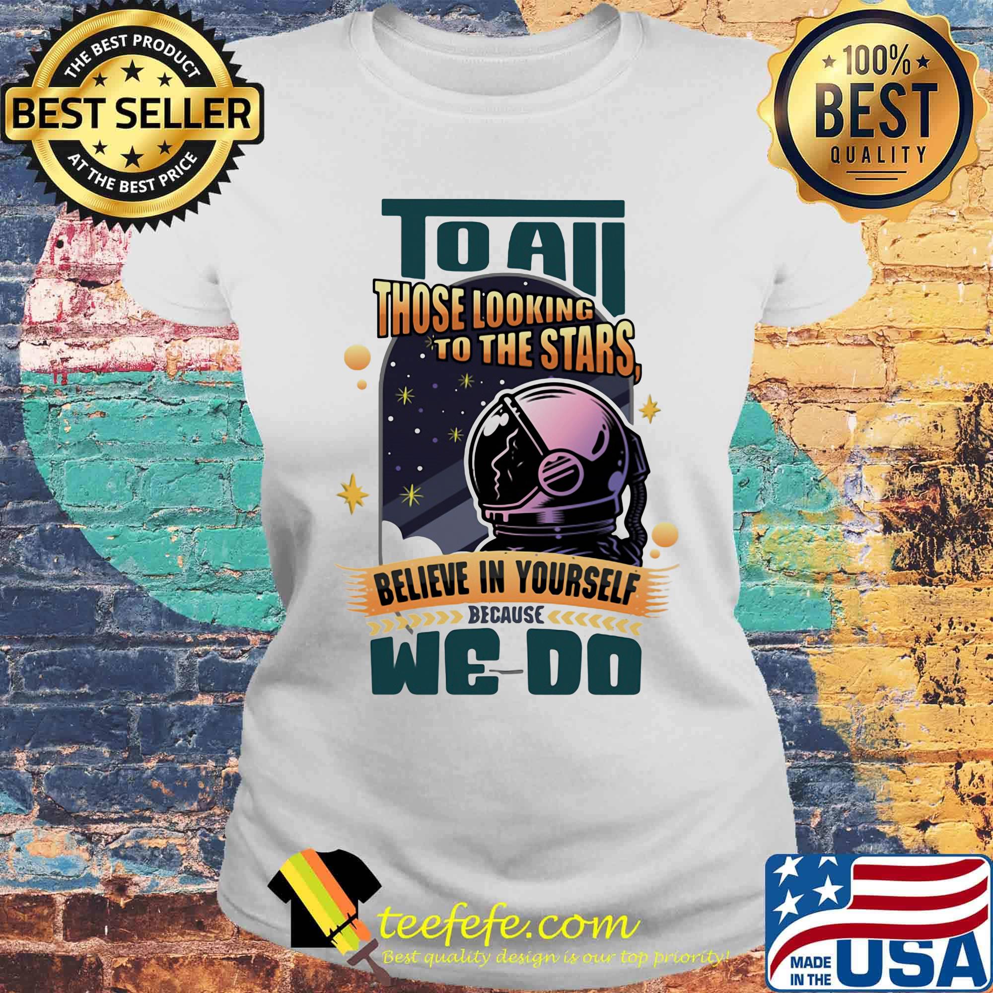 To all those looking to the stars believe in yourself because we do s Laides tee To all those looking to the stars believe in yourself because we do s Laides tee