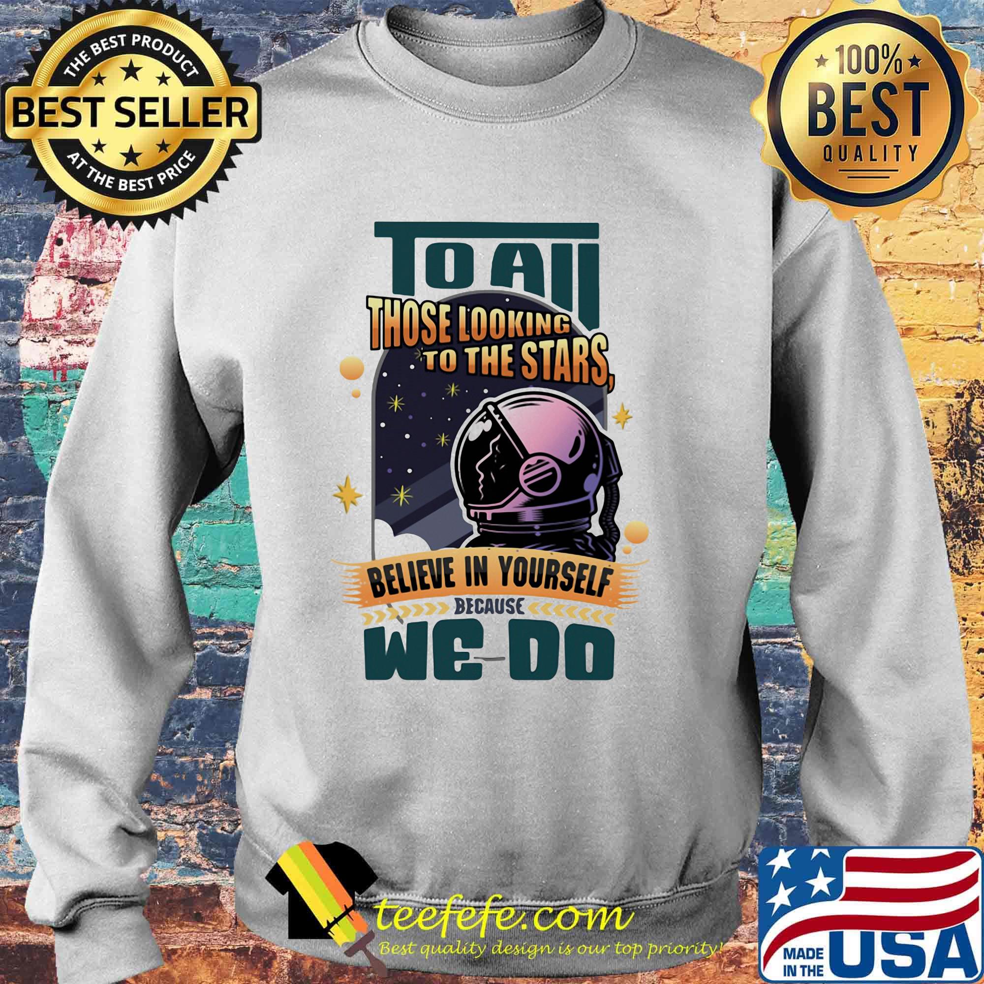 To all those looking to the stars believe in yourself because we do s Sweater To all those looking to the stars believe in yourself because we do s Sweater