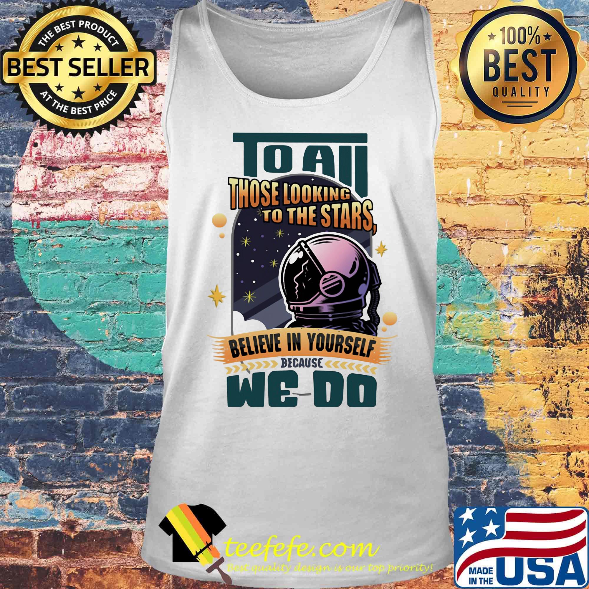 To all those looking to the stars believe in yourself because we do s Tank top To all those looking to the stars believe in yourself because we do s Tank top