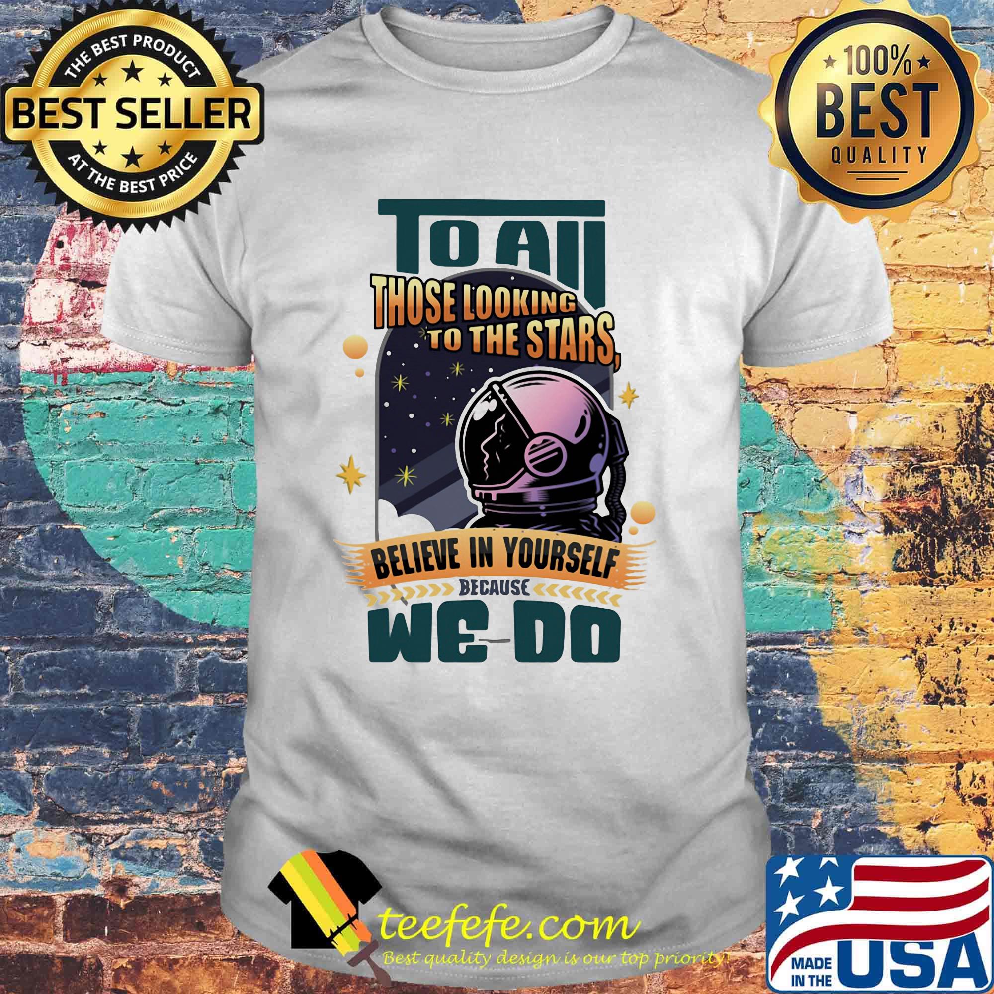 To all those looking to the stars believe in yourself because we do shirt To all those looking to the stars believe in yourself because we do shirt