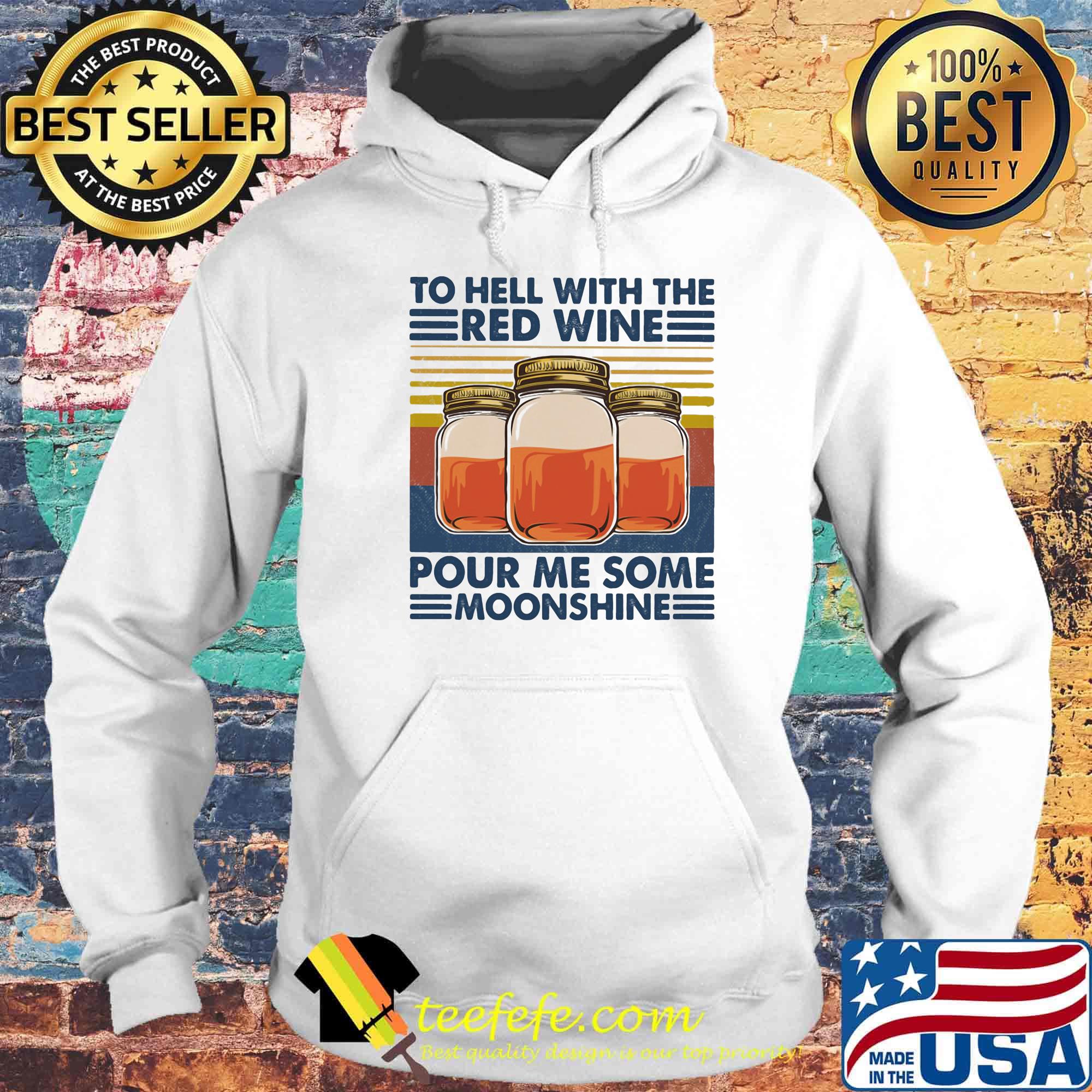 To Hell With The Red Wine Pour Me Some Moonshine Vintage Retro Shirt Hoodie To Hell With The Red Wine Pour Me Some Moonshine Vintage Retro Shirt Hoodie