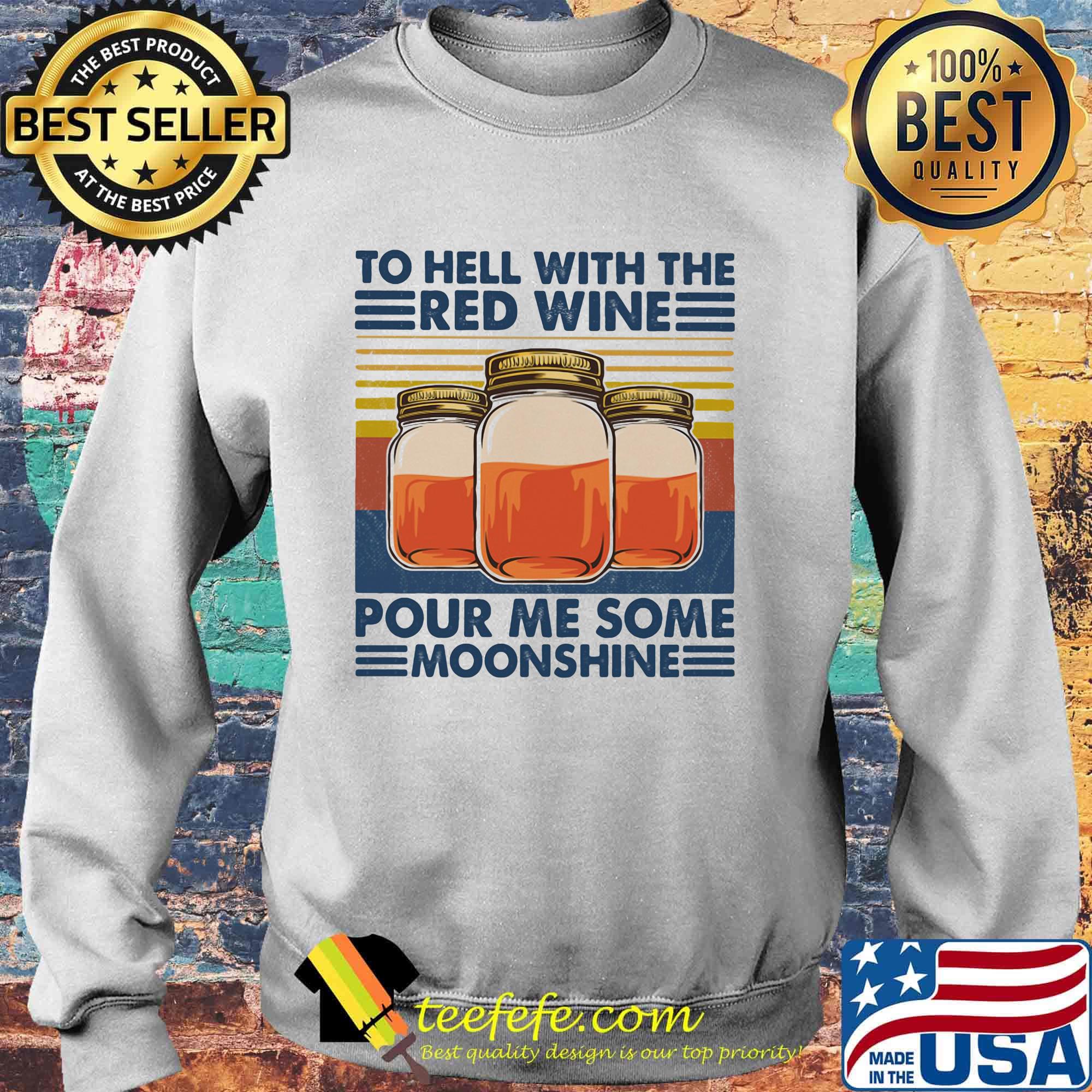 To Hell With The Red Wine Pour Me Some Moonshine Vintage Retro Shirt Sweater To Hell With The Red Wine Pour Me Some Moonshine Vintage Retro Shirt Sweater