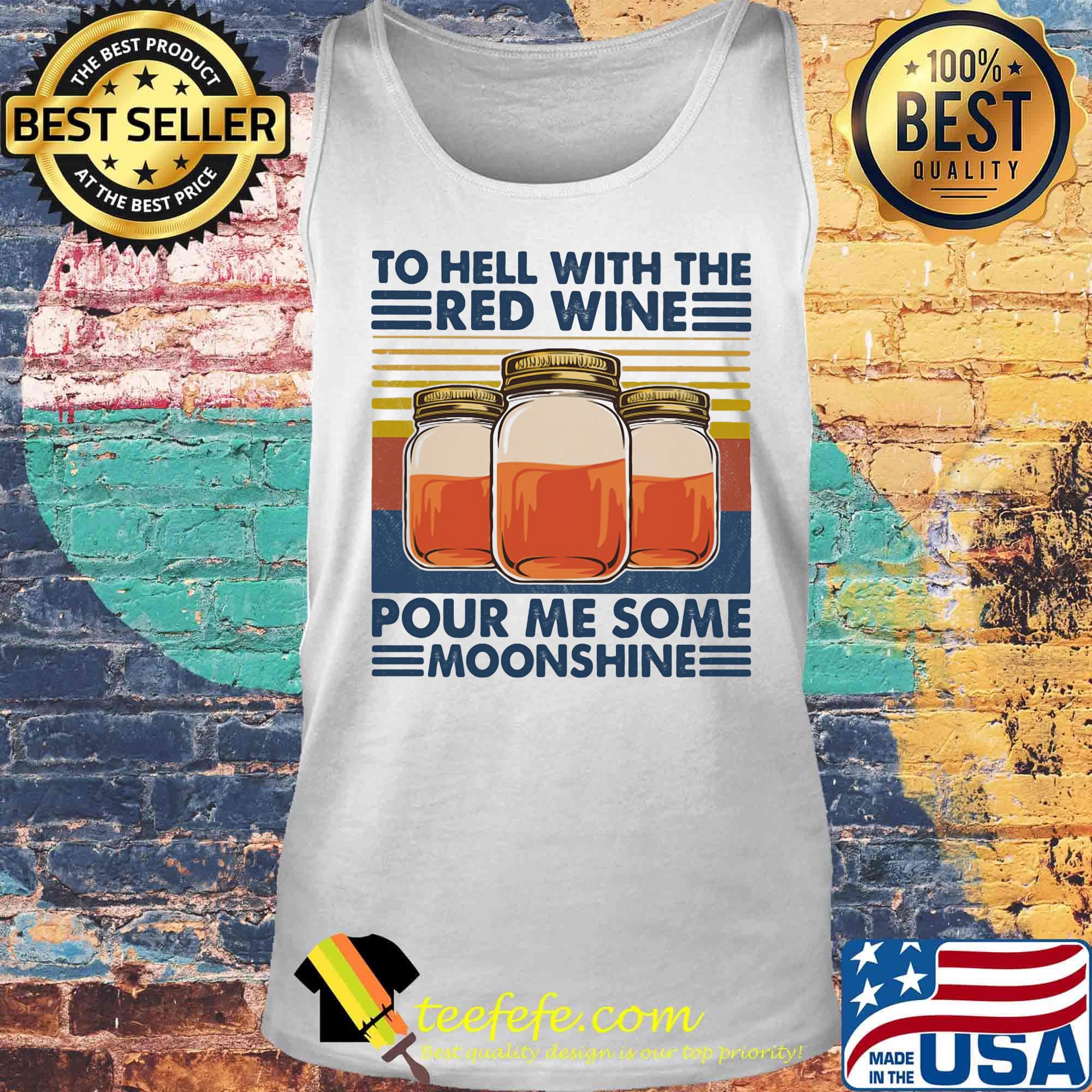 To Hell With The Red Wine Pour Me Some Moonshine Vintage Retro Shirt Tank top To Hell With The Red Wine Pour Me Some Moonshine Vintage Retro Shirt Tank top