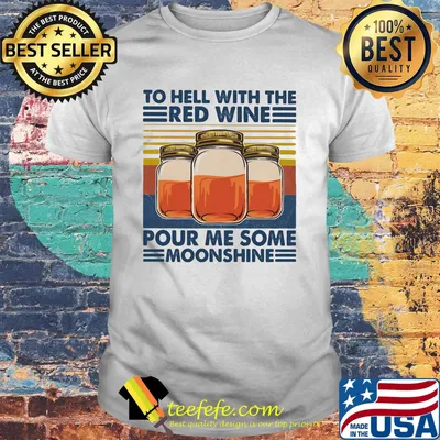 To Hell With The Red Wine Pour Me Some Moonshine Vintage Retro Shirt