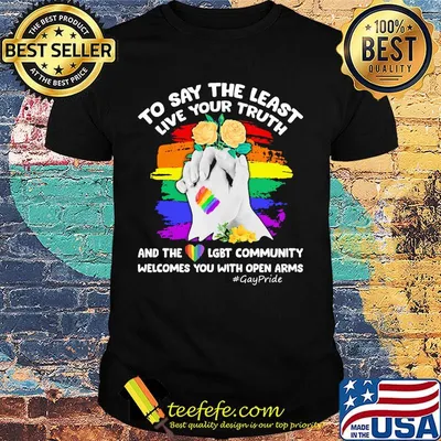 To Say The Least Live Your Truth And The LGBT Community Welcomes You With Open Arms Flowers Shirt