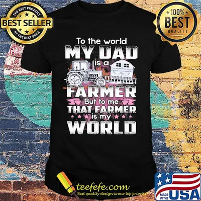 To the world my dad is a farmer but to me that farmer is my world hearts shirt