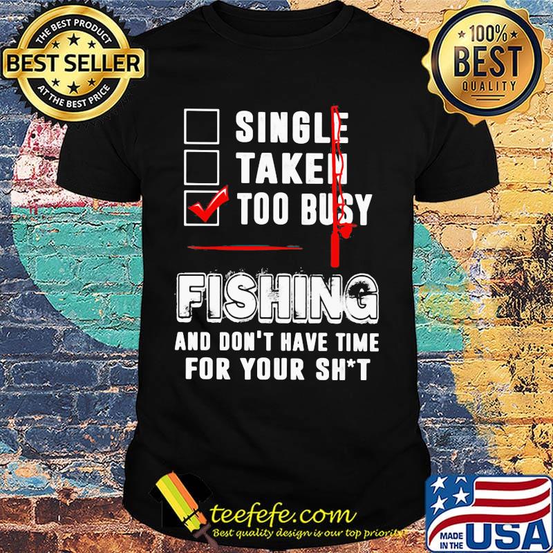 Too busy fishing and don't have time for your shit shirt