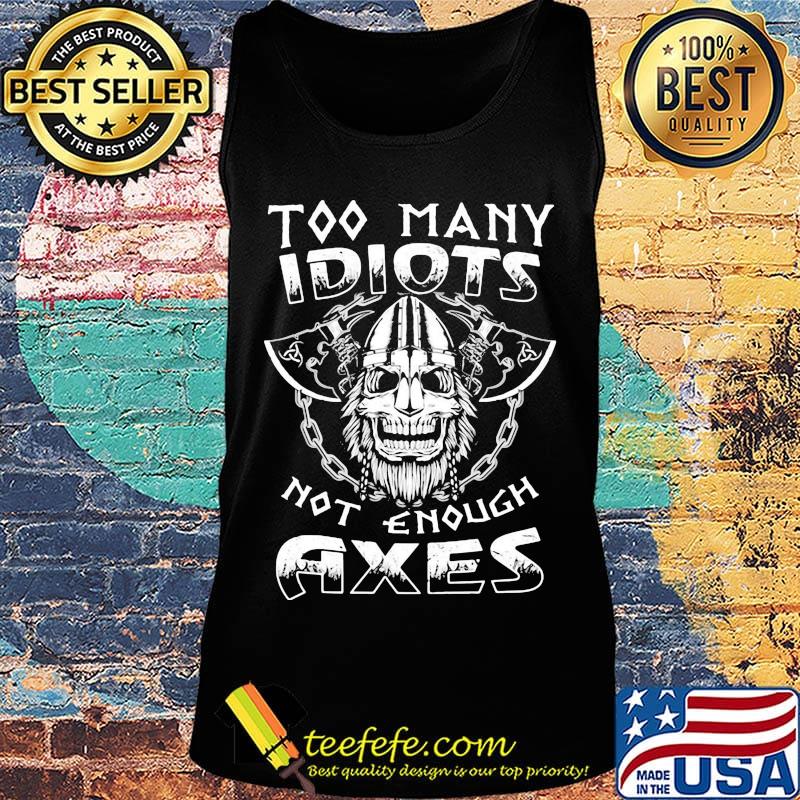 Too Many Idiots Not Enough Axes Shirt Tank top Too Many Idiots Not Enough Axes Shirt Tank top