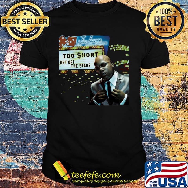 Too short get off the stage shirt Too short get off the stage shirt