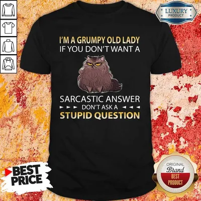 Top Grumpy Cat Im A Grumpy Old Lady If You Dont Want A Sarcastic Answer Dont Ask A Stupid Question Shirt