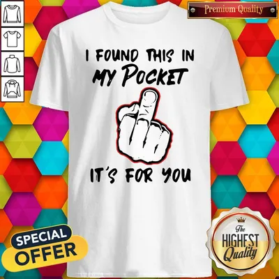 Top I Found This In My Pocket Its For You Shirt