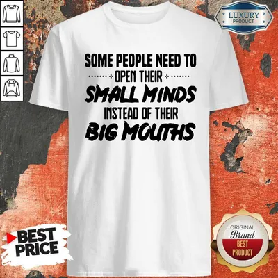 Top Some People Need To Open Their Small Minds Instead Of Their Big Mouths Shirt