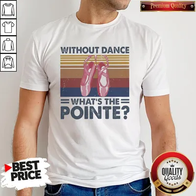 Top Without Dance Whats The Pointe Vintage Shirt