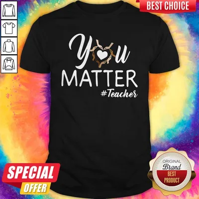 Top You Matter Teacher Shirt