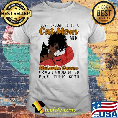 Tough enough to be a cat mom and melanin queen crazy enough to rock them both shirt