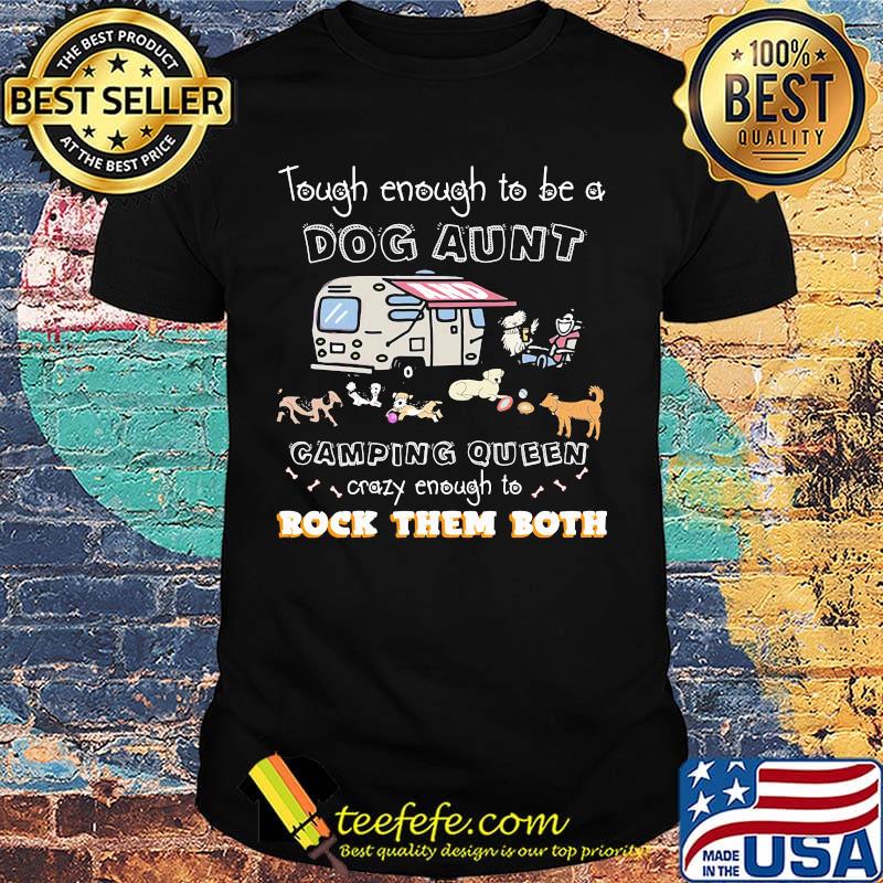 Tough enough to be a dog aunt camping queen crazy enough to rock them both shirt