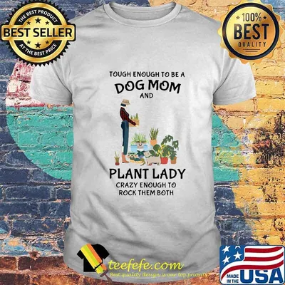 Tough enough to be a dog mom and plant lady crazy enough to rock them both shirt