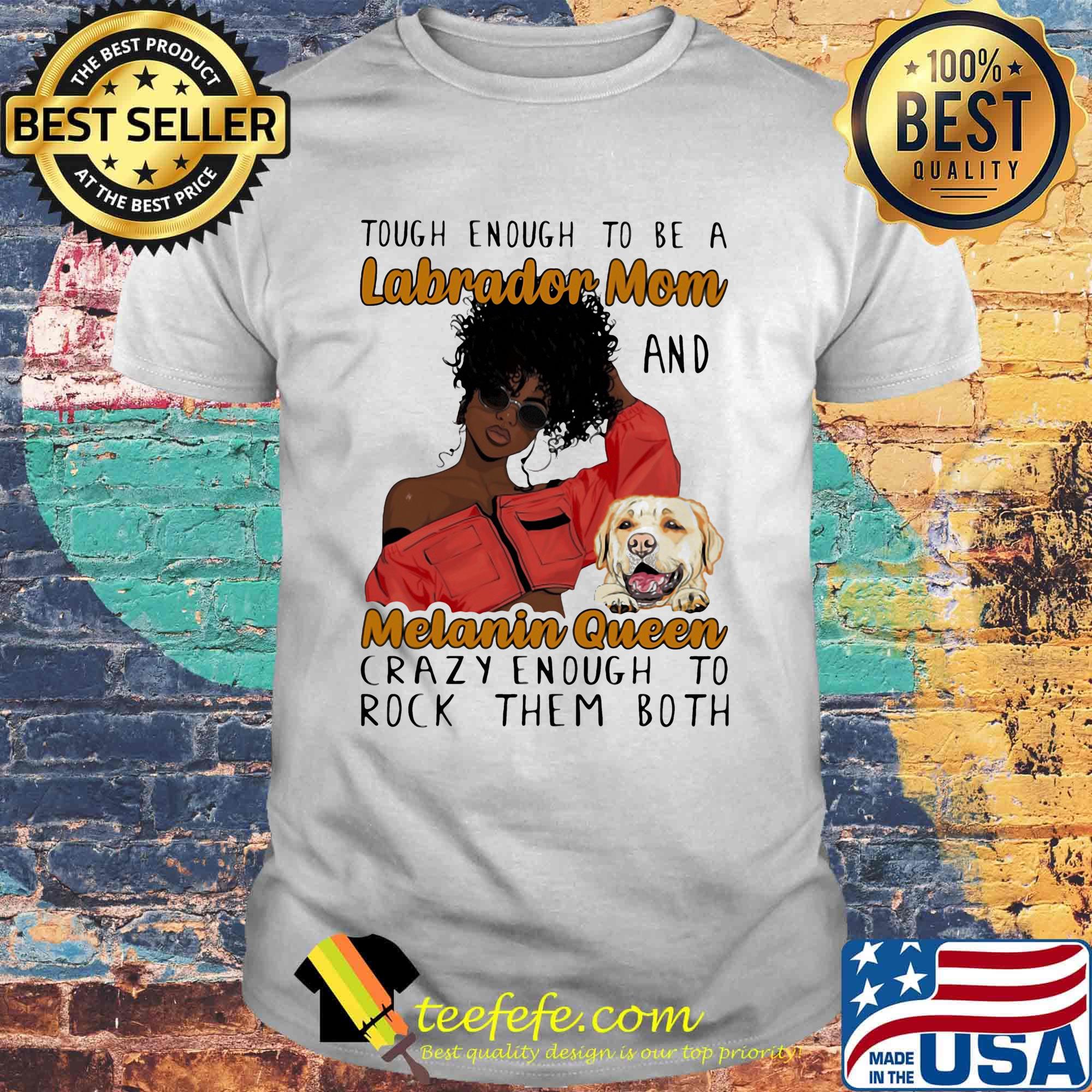 Tough enough to be a labrador mom and melanin queen crazy enough to rock them both shirt