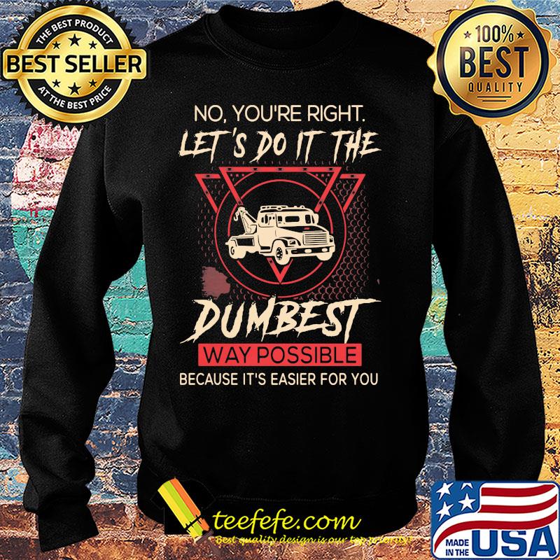 Tow Truck Operator No You're right let's do it the dumbest way possible because it's easier for you s Sweater Tow Truck Operator No You're right let's do it the dumbest way possible because it's easier for you s Sweater