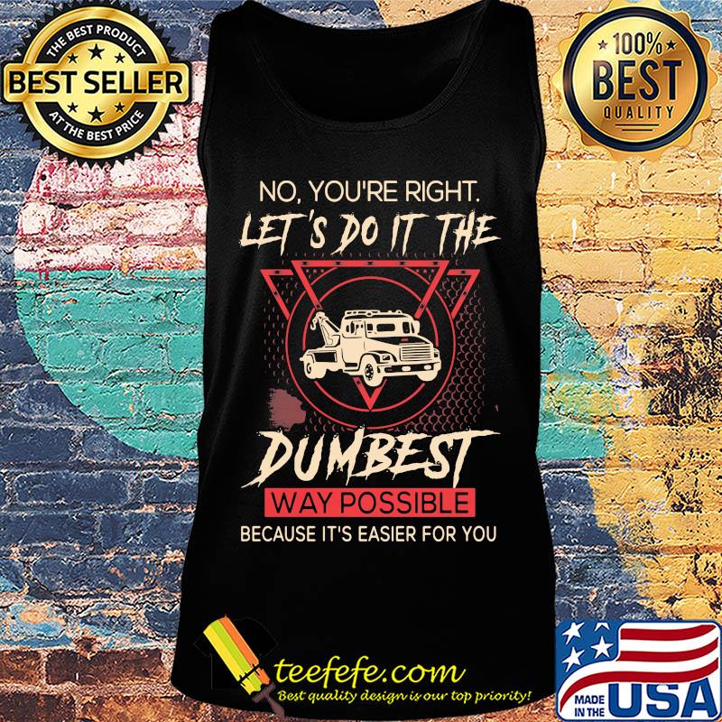 Tow Truck Operator No You're right let's do it the dumbest way possible because it's easier for you s Tank top Tow Truck Operator No You're right let's do it the dumbest way possible because it's easier for you s Tank top